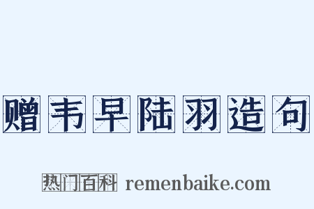 赠韦早陆羽造句是什么意思的图片